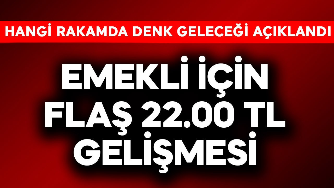 Emekli için flaş 22.000 TL gelişmesi! Hangi rakamda denk geleceği açıklandı