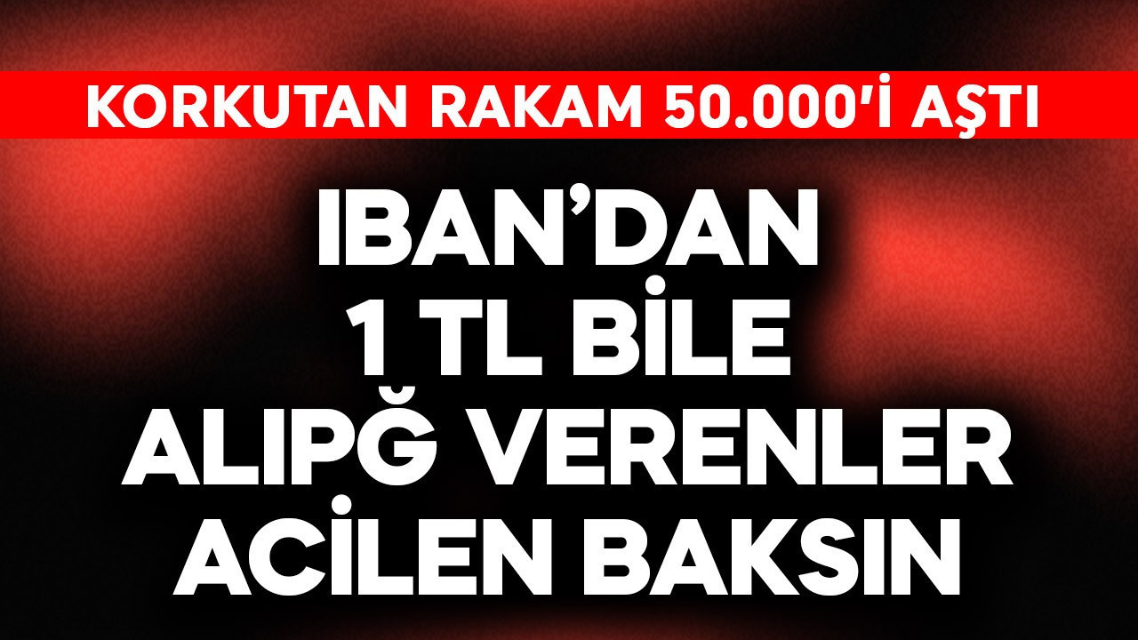 IBAN'dan 1 TL bile alıp verenler acil baksın! Korkutan rakam 50.000'i aştı