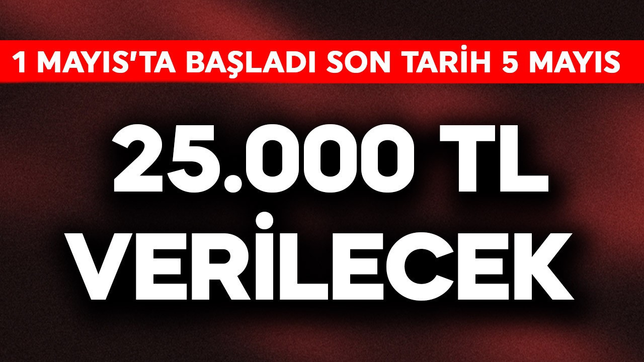 25.000 verilecek! 1 Mayıs'ta resmen başladı son tarih 5 Mayıs