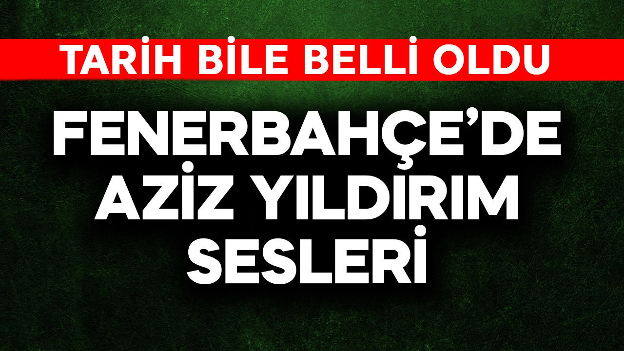 Fenerbahçe'de Aziz Yıldırım sesleri! Tarih belli oldu