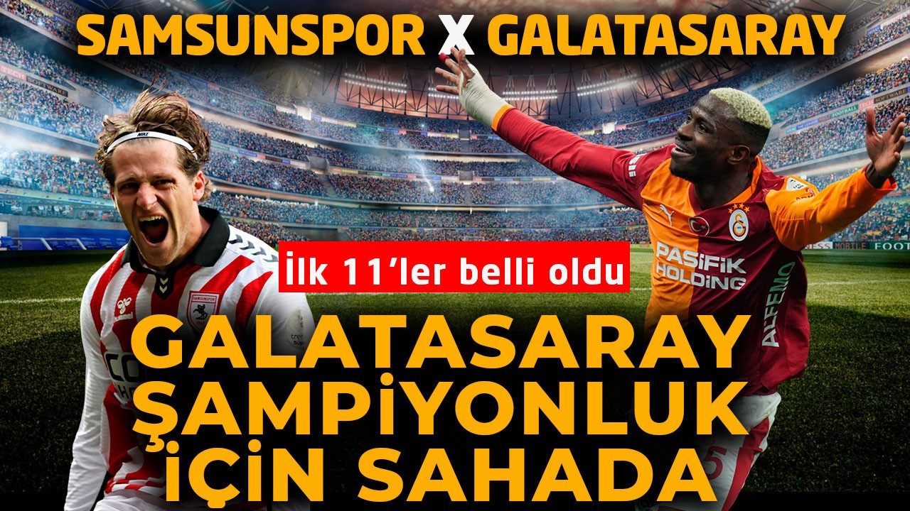 Galatasaray, Samsun’da şampiyonluk için sahada! İlk 11’ler belli oldu