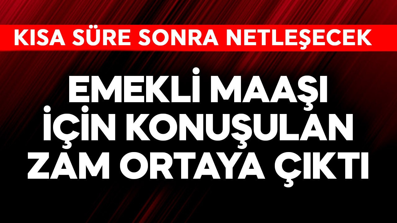 Emekli maaşı için konuşulan zam ortaya çıktı