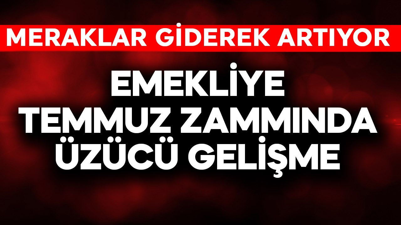 Emekliye temmuz zammında üzücü gelişme