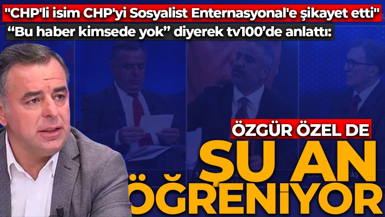 “Bu haber kimsede yok” diyerek tv100’de anlattı: “CHP’li isim CHP’yi Sosyalist Enternasyonal’e şikayet etti”