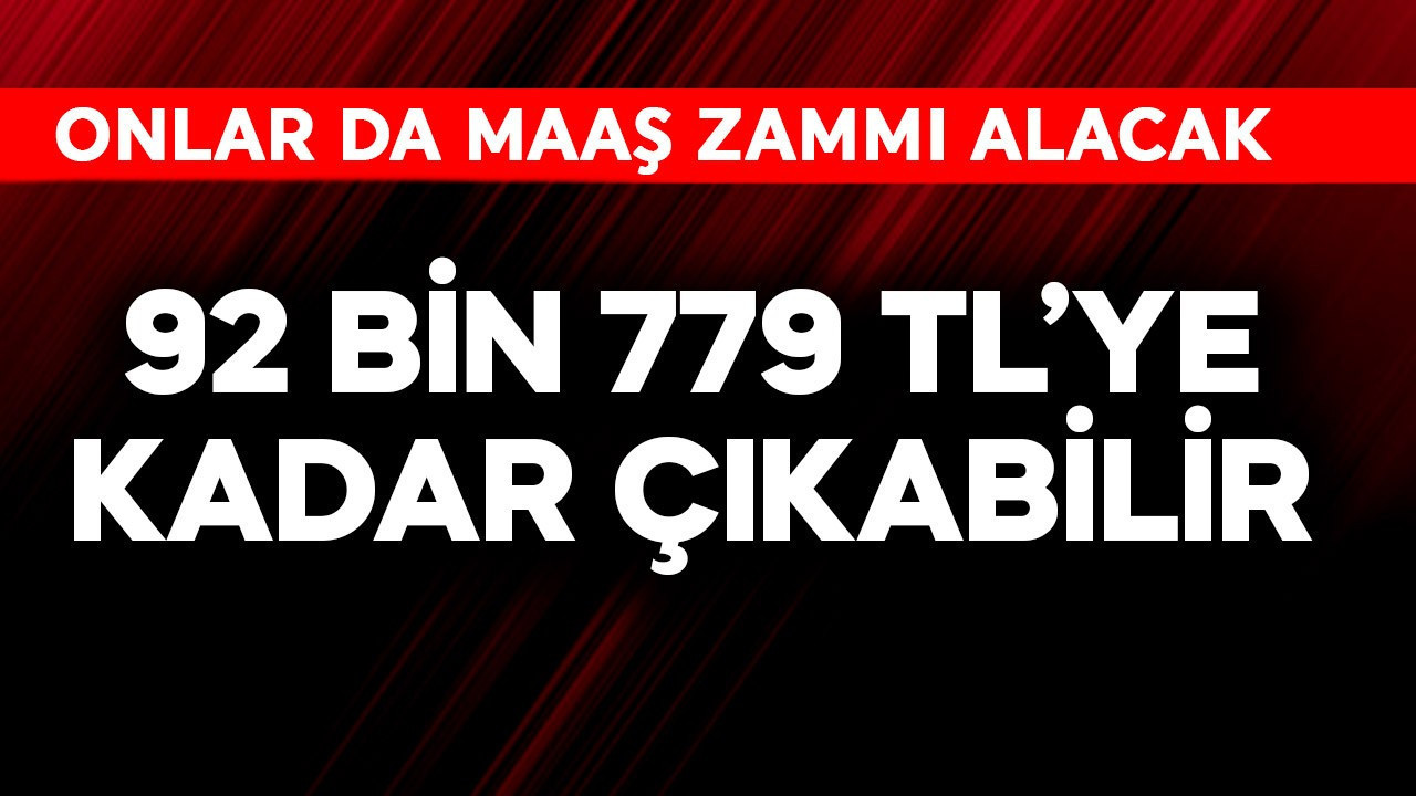 92.779 TL'ye kadar çıkabilir! Onlar da maaş zammı alacak