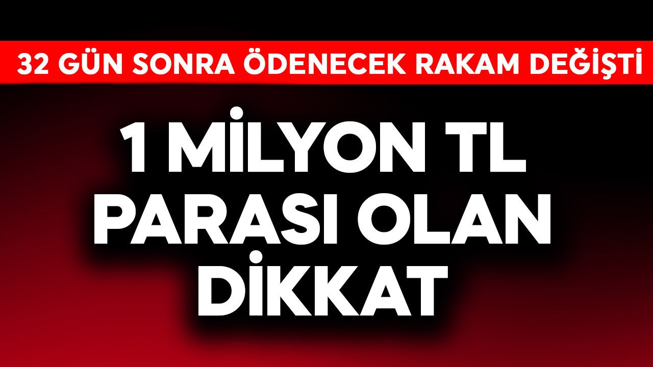 1 milyon TL parası olanlar dikkat! 32 gün sonra ödenecek rakam güncellendi