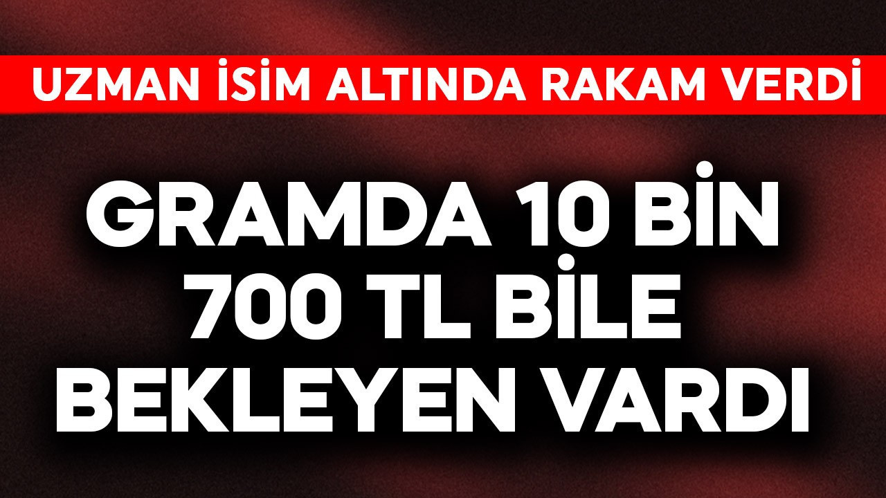 Gramda 10 bin 700 TL bile bekleyen vardı! Uzman isim altında rakam verdi