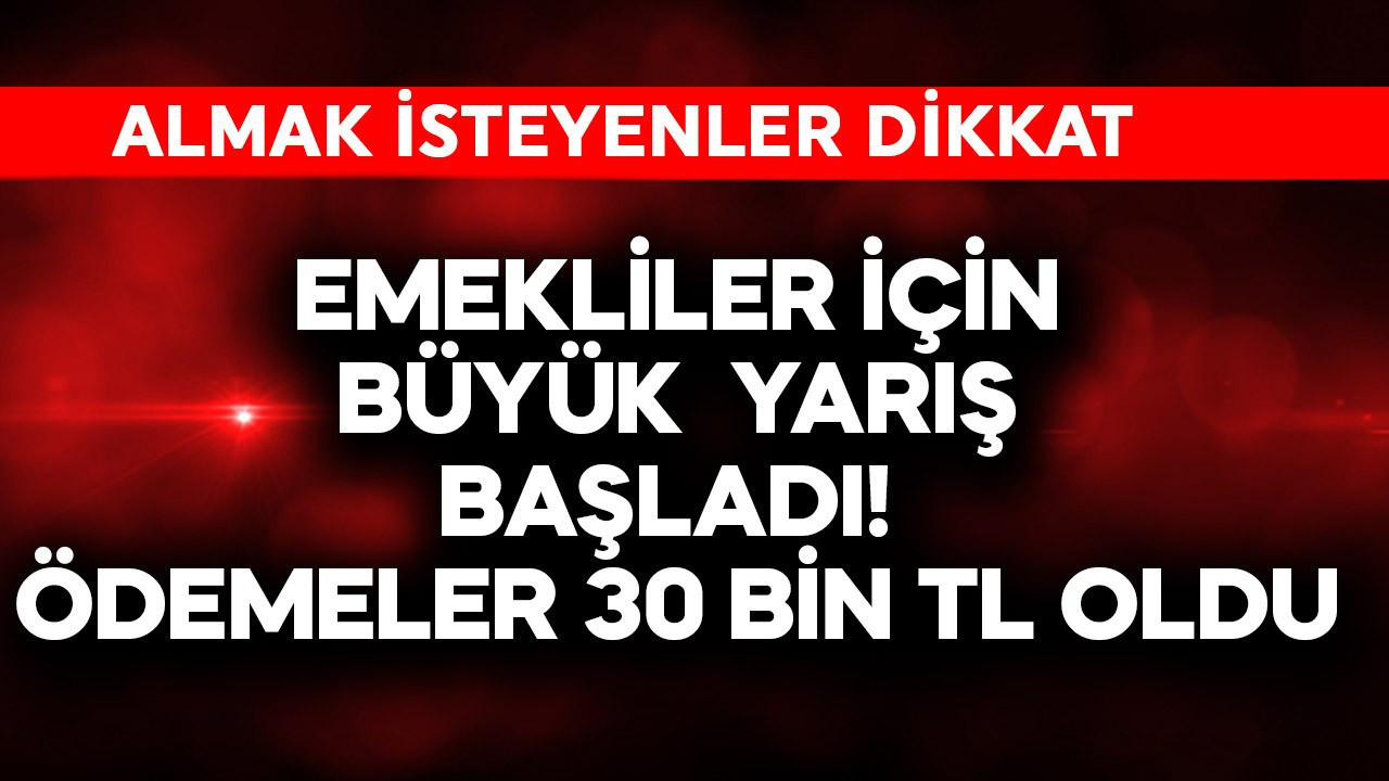 Emekliler için büyük yarış başladı! Ödemeler  30.000 TL’ye fırladı