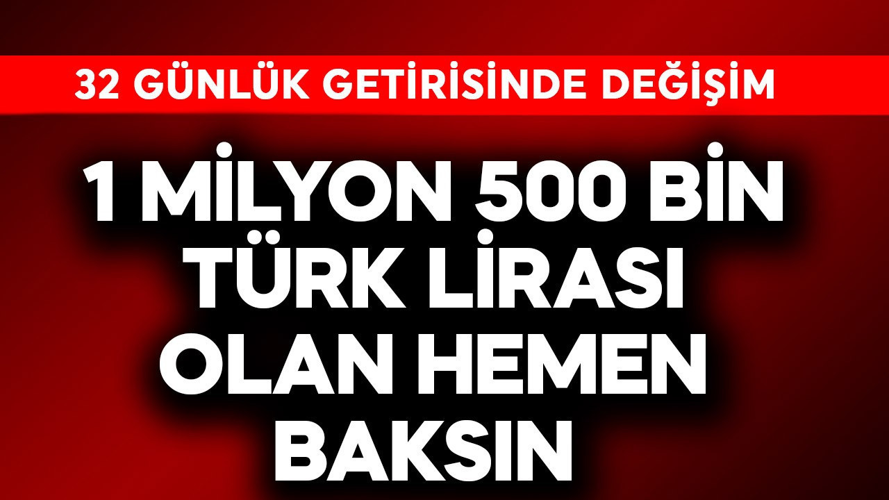 1 milyon 500 bin TL parası olanlar acil baksın! 32 günlük getiri değişti