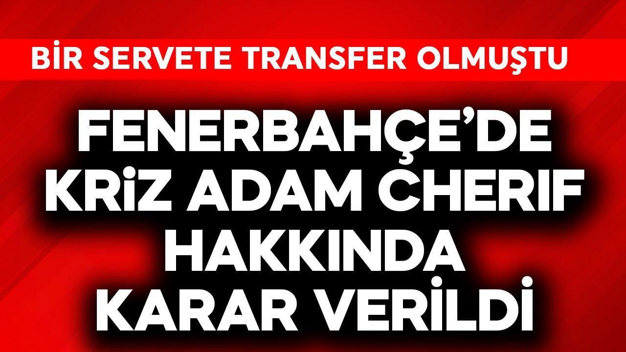 Fenerbahçe'de kriz adam Cherif hakkında karar verildi! Milyonlar şaşkın