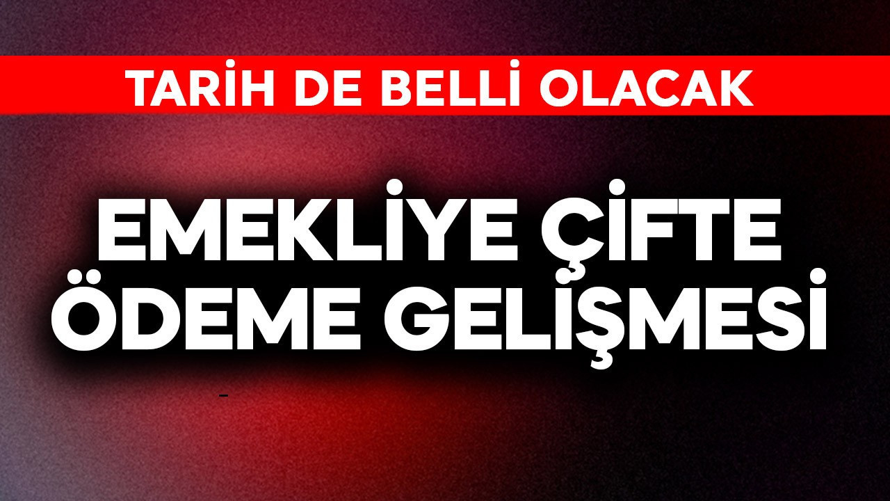 Emekliye çifte ödeme gelişmesi! Tarih de belli olacak