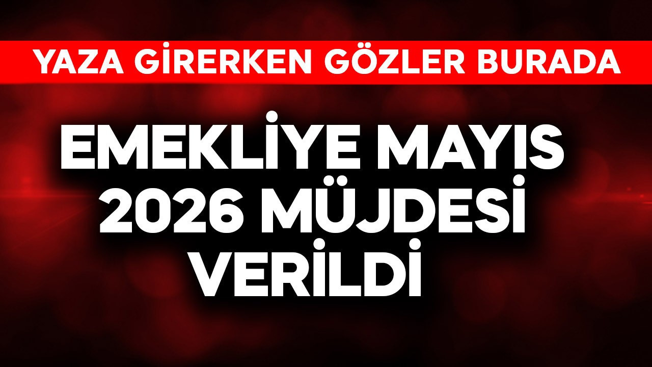 Emekliye Mayıs 2026 müjdesi verildi