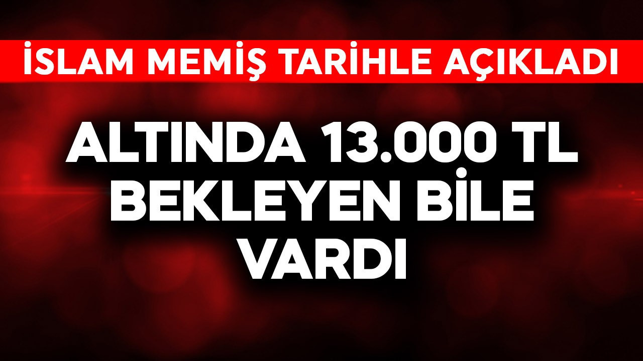 Altında 13.000 TL bekleyen bile var! İslam Memiş tarihle birlikte açıkladı