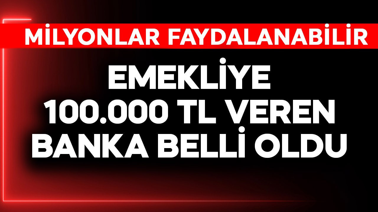 Emekliye 100.000 TL veren banka belli oldu