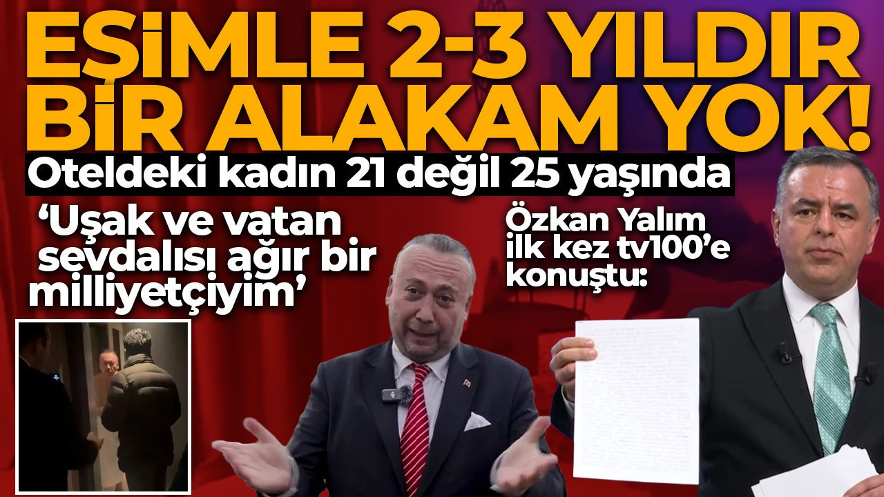 Özkan Yalım ilk kez tv100’e konuştu! ‘Eşimle 2-3 yıldır bir alakam yok, oteldeki kadın 21 değil 25 yaşında!’