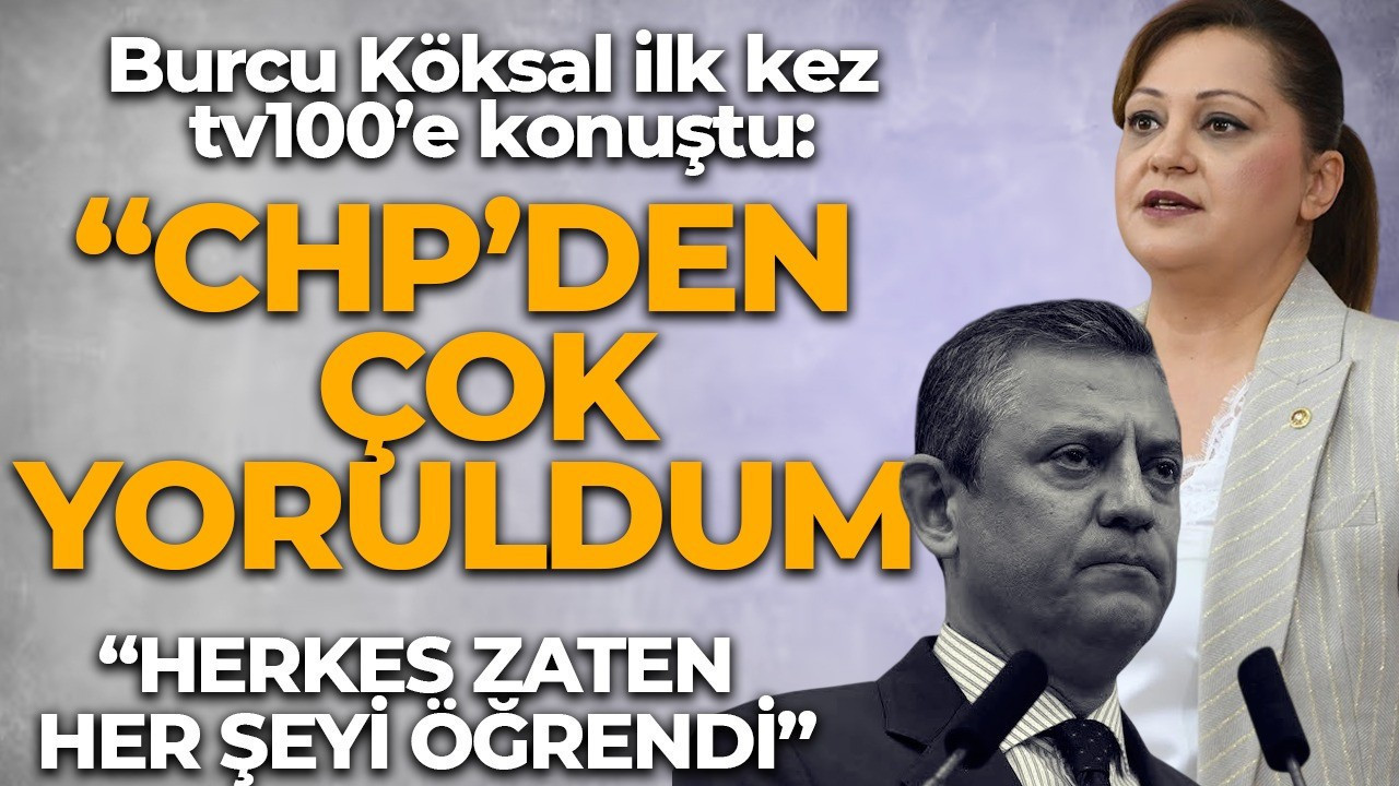 Burcu Köksal'dan tv100'e özel açıklama: "CHP'den çok yoruldum!"