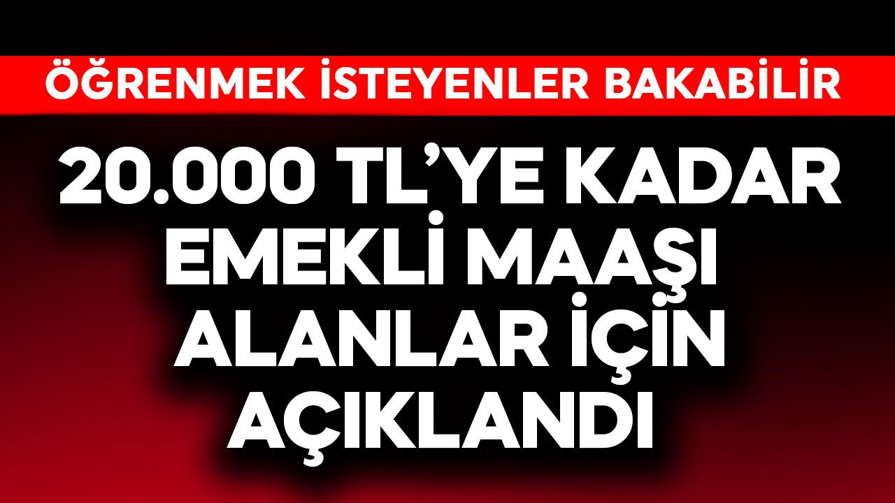 20.000 TL'ye kadar emekli maaşı alanlar için açıkl…