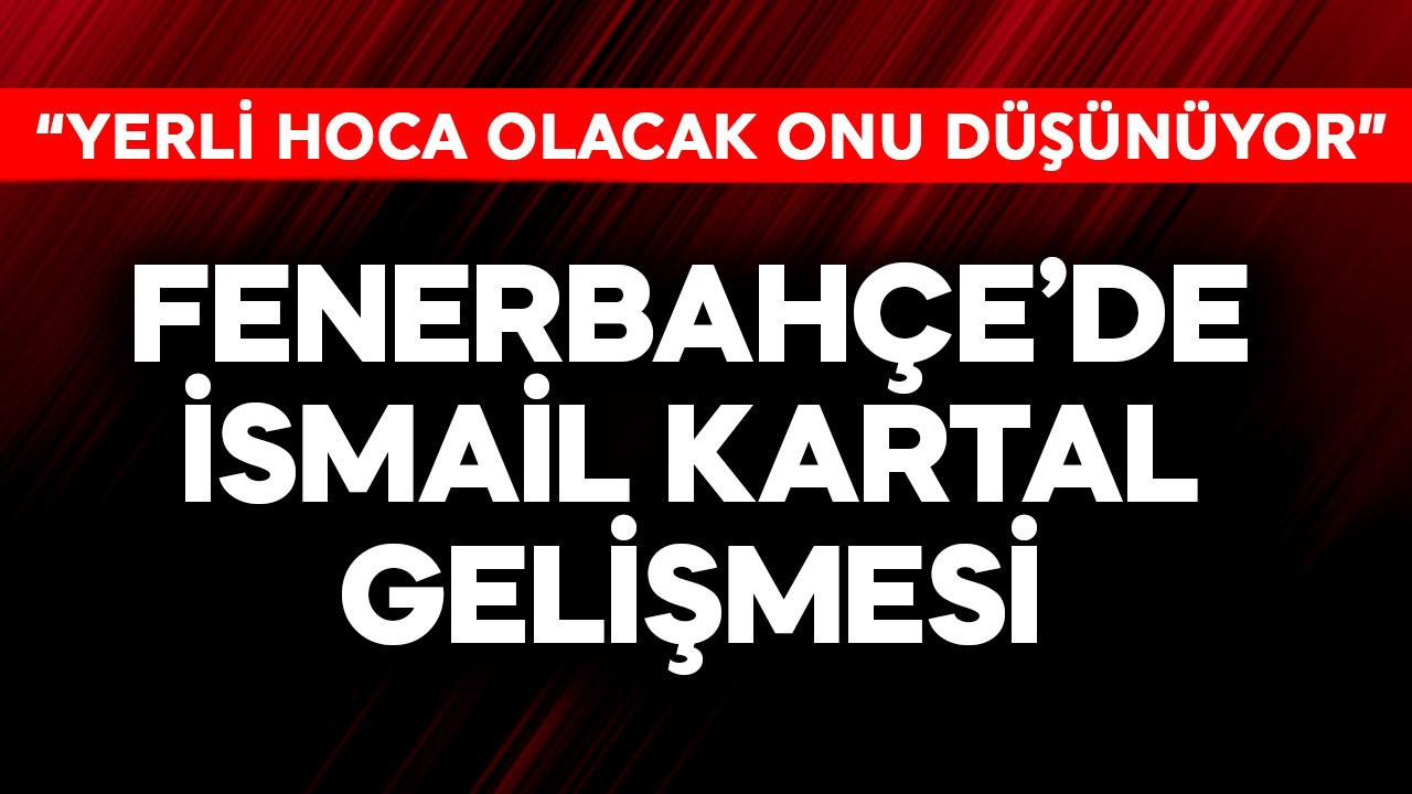 Fenerbahçe'de İsmail Kartal gelişmesi! "Yerli hoca olacak onu düşünüyor"