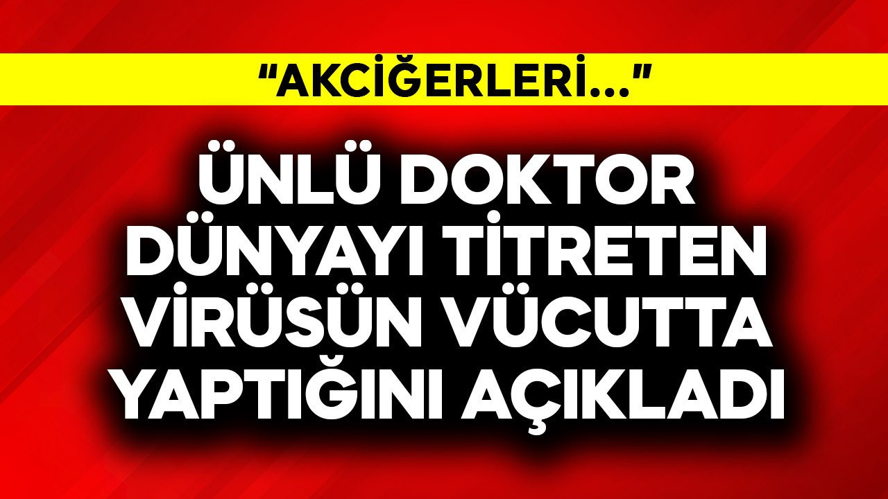 Ünlü doktor dünyayı titreten virüsün vücutta ne yaptığını açıkladı! "Akciğerleri..."