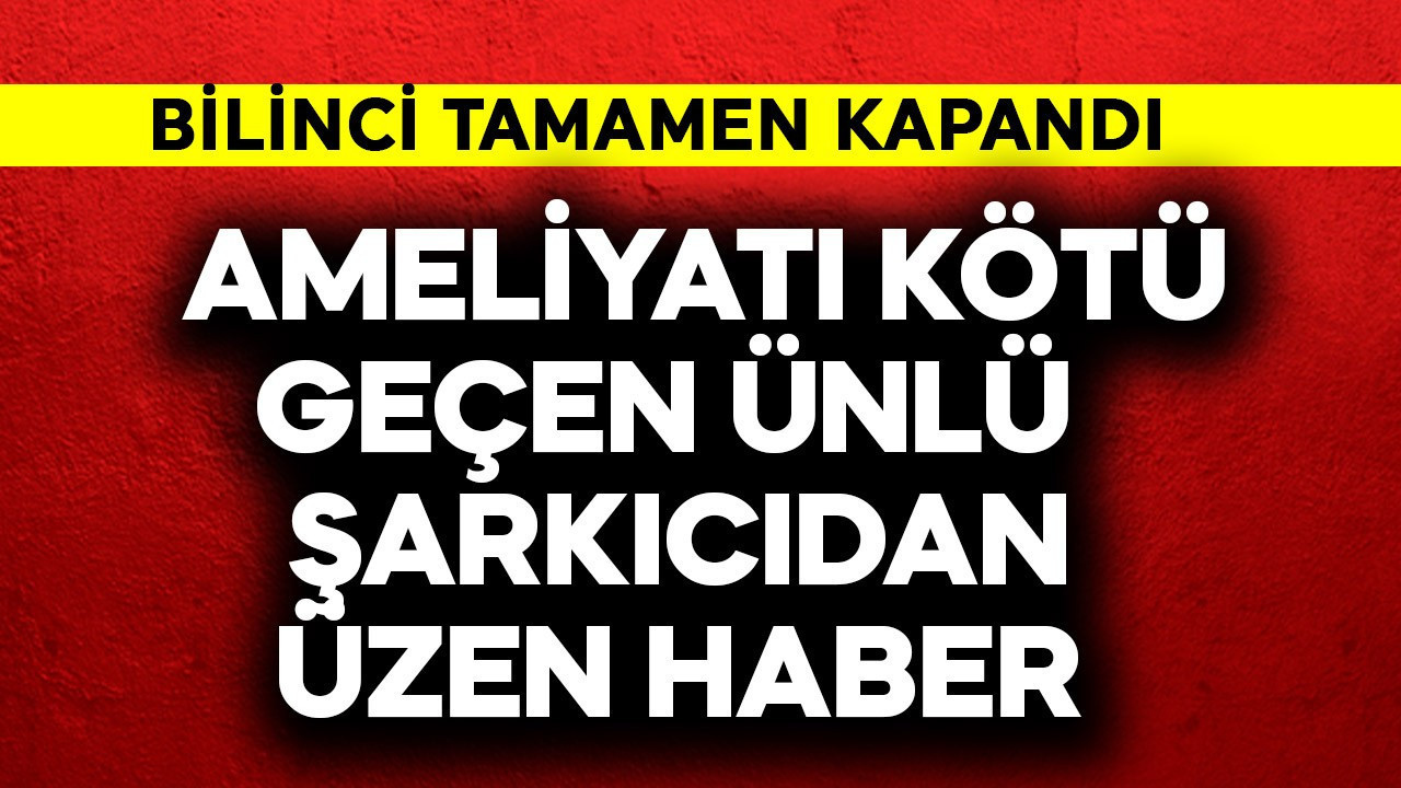 Ameliyatı kötü geçen ünlü şarkıcıdan üzen haber