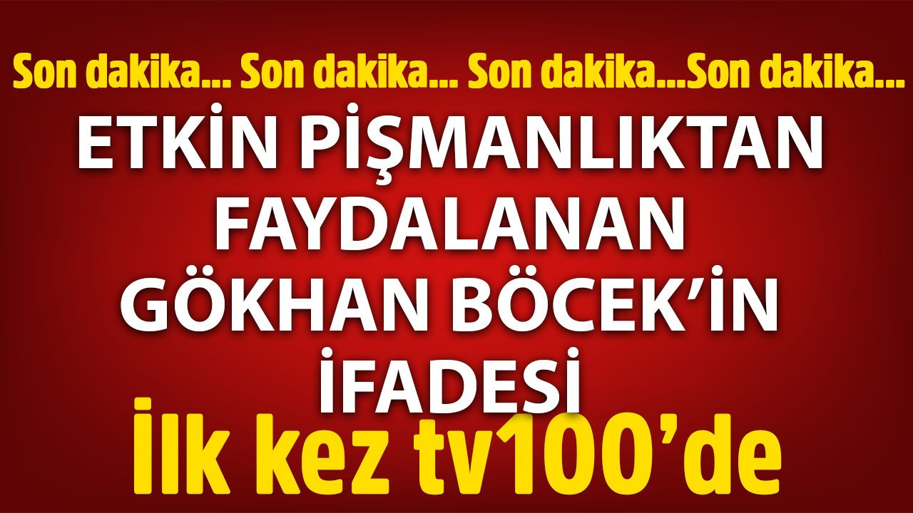 Etkin pişmanlıktan faydalanmıştı! Gökhan Böcek'in ifadesi ilk kez tv100'de