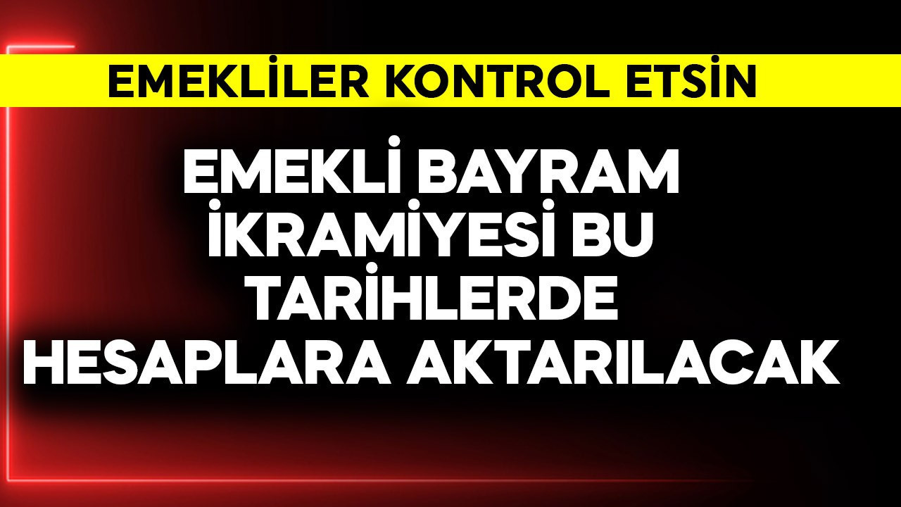 Emekli bayram ikramiyesi bu tarihte hesaplara aktarılacak! Kontrol edin