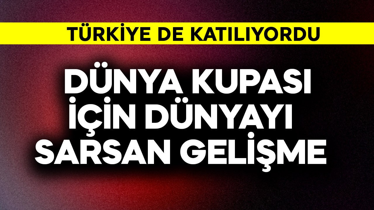 Türkiye de katılıyordu! Dünya Kupası için dünyayı sarsan gelişme