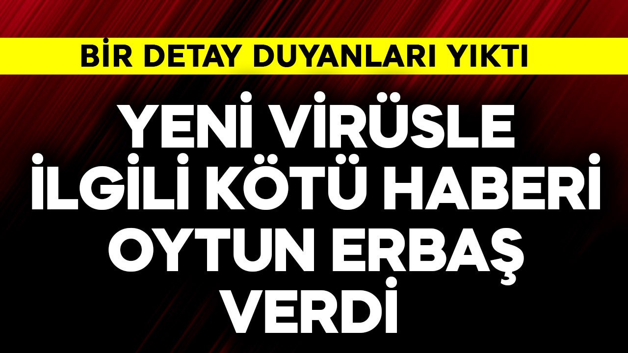 Yeni virüsle ilgili kötü haberi Oytun Erbaş verdi! Bir detay duyanları yıktı