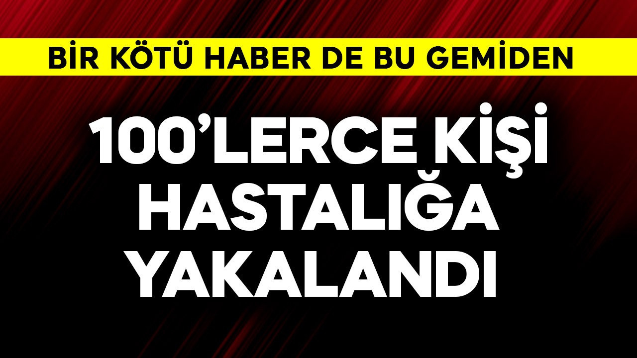 Bir kötü haber de bu gemiden! 100'lerce kişi hastalığa yakalandı