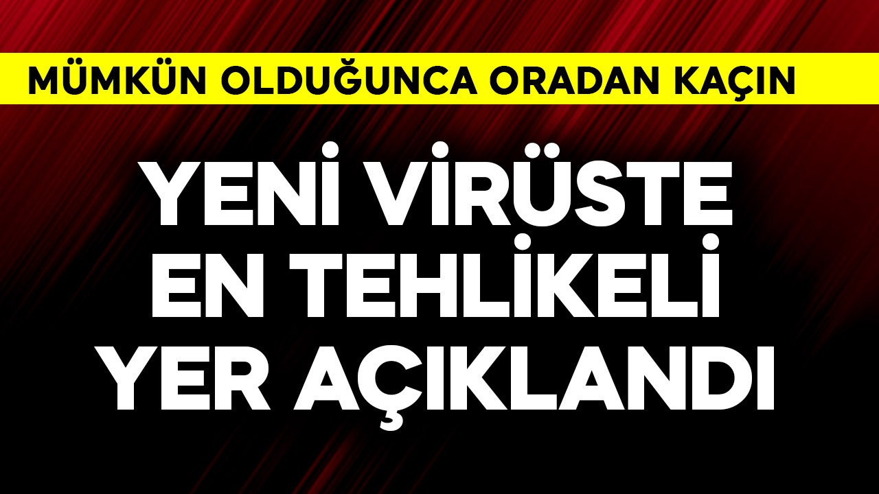 Yeni virüste en tehlikeli yer açıklandı! Mümkün olduğunca oradan kaçın