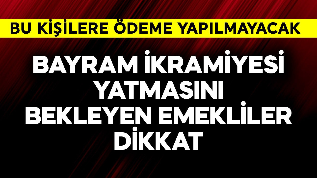 Bayram ikramiyesi yatmasını bekleyen emekliler dikkat! Bu kişilere ödeme yok