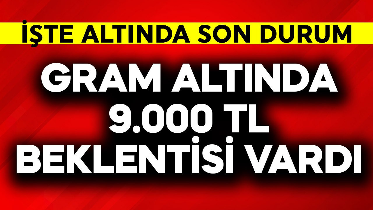 Gram altında 9.000 TL beklentisi vardı! İşte son durum