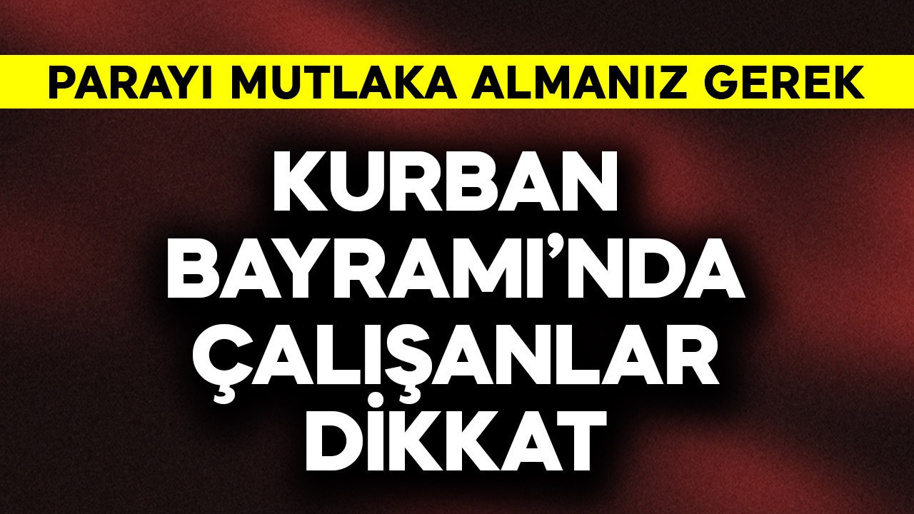Kurban Bayramı'nda çalışanlar dikkat! Parayı mutlaka alın