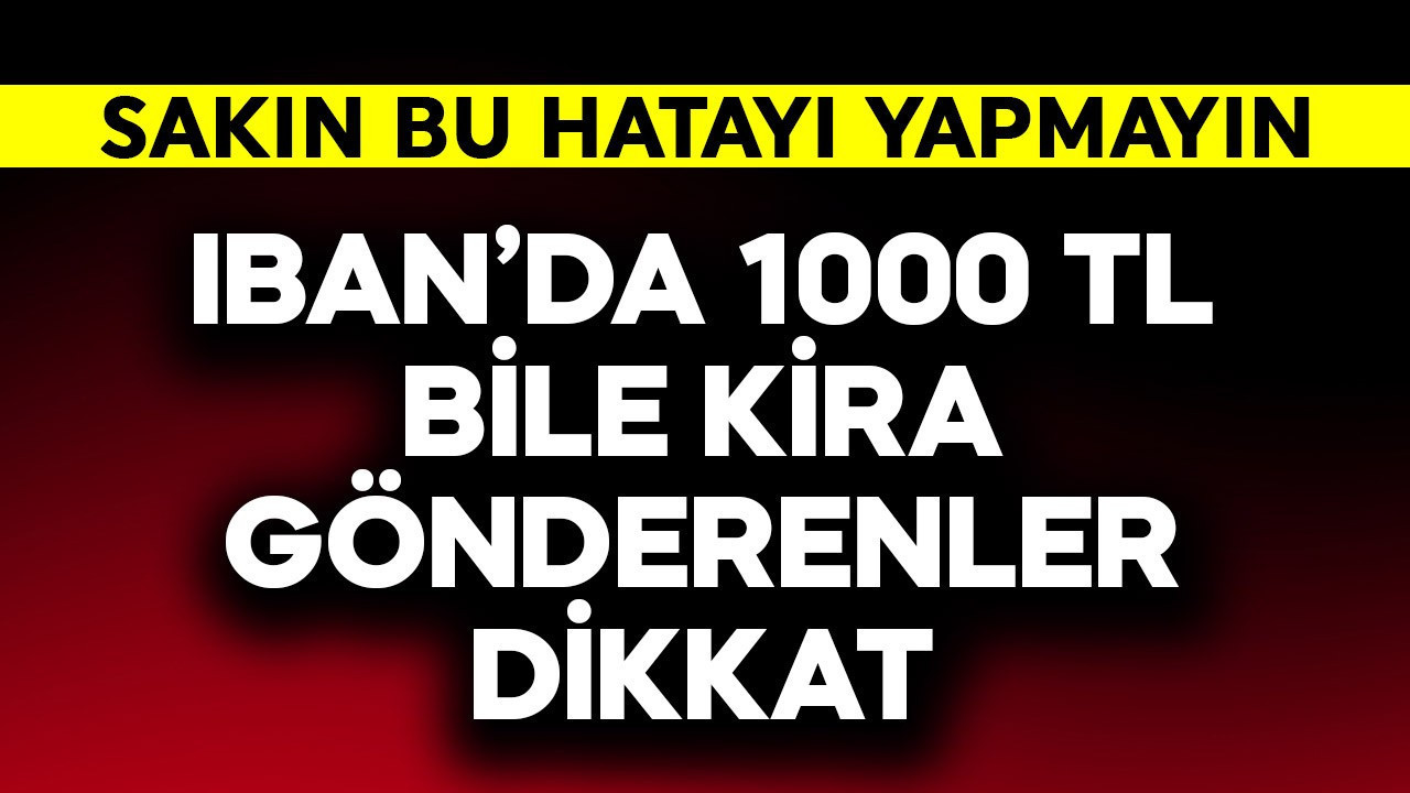 IBAN'dan  1000 TL bile kira gönderenler dikkat! Sakın bu hatayı yapmayın
