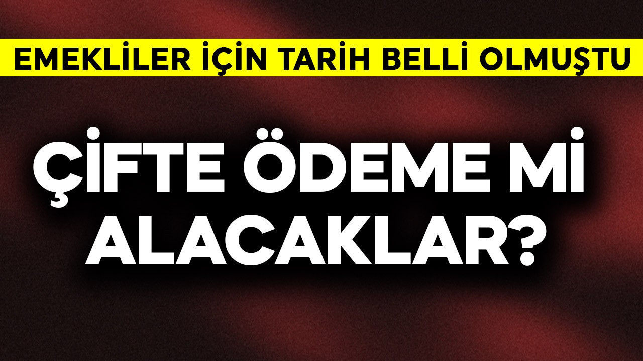 Emekliler için tarih belli olmuştu! Çifte ödeme mi olacak?