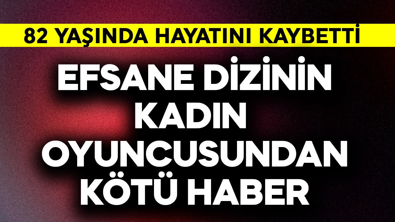 Efsane dizinin kadın oyuncusundan kötü haber! 82 yaşında vefat etti