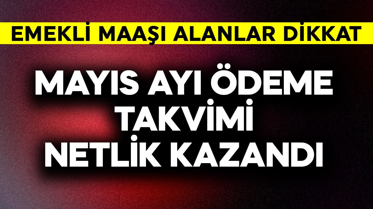 Emekli maaşlarında mayıs ayı ödeme takvimi netlik kazandı