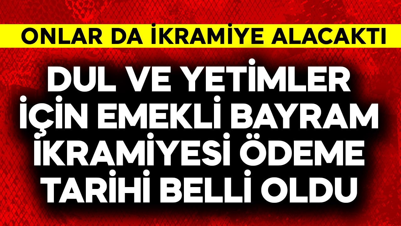 Dul ve yetimler için emekli bayram ikramiye ödeme tarihi belli oldu