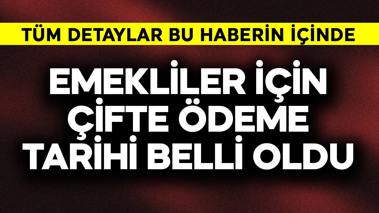 Emekliler için çifte ödemede tarih belli oldu