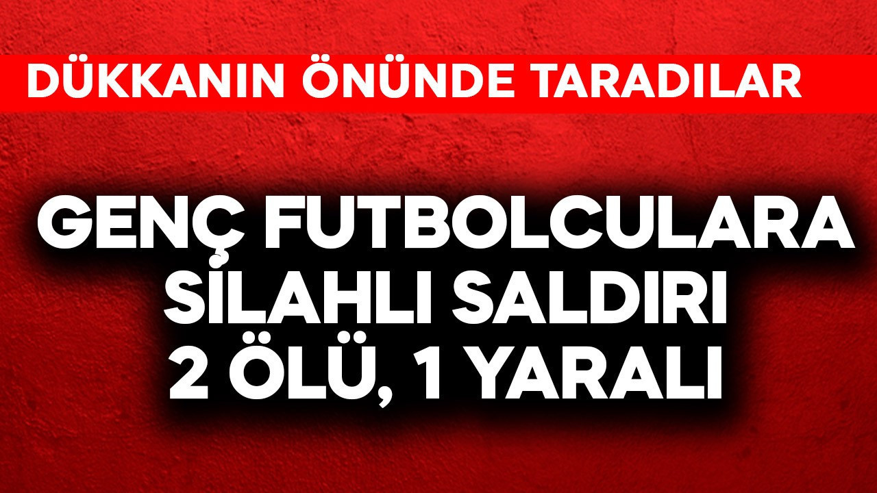 Genç futbolculara silahlı saldırı: 2 ölü, 1 yaralı