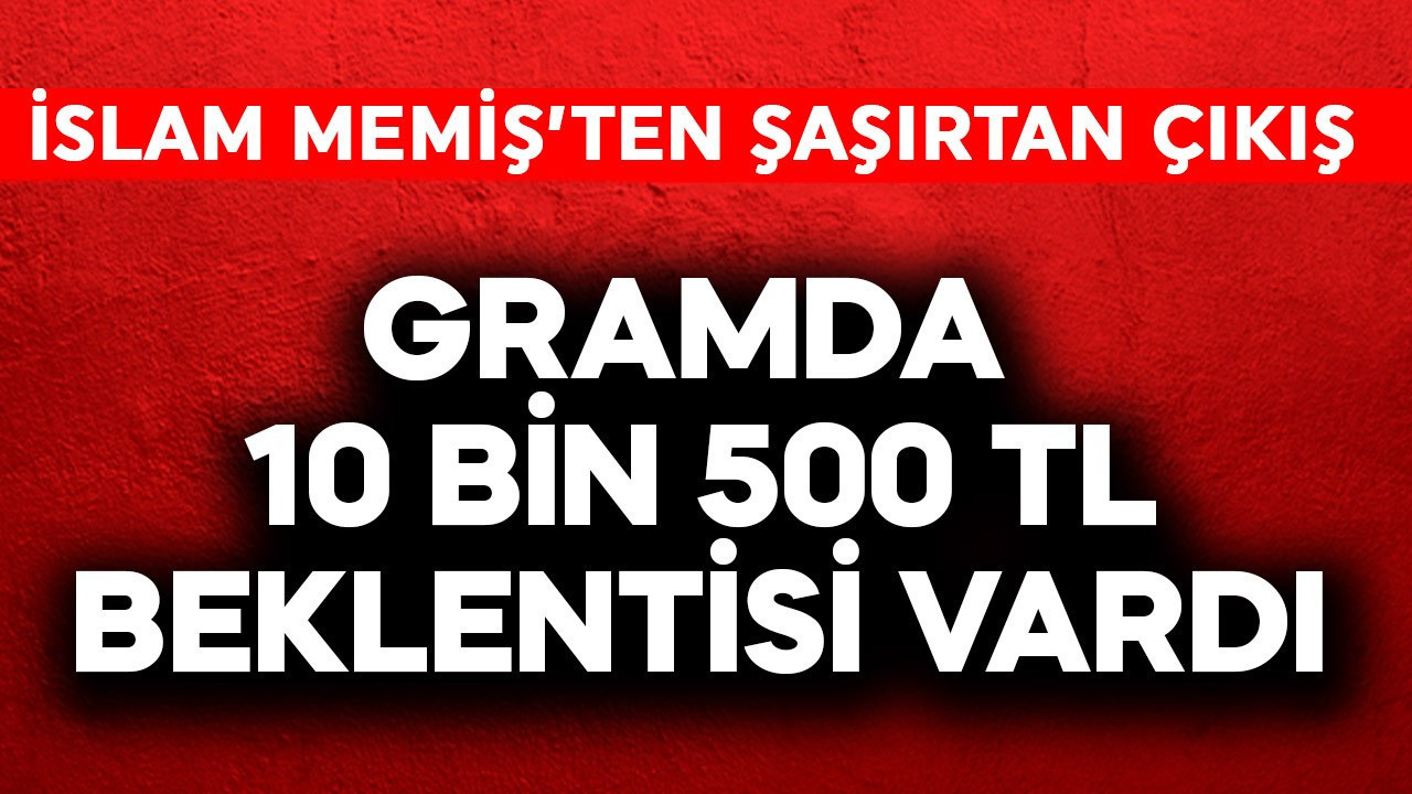 Gramda 10 bin 500 TL beklentisi vardı! İslam Memiş'ten şaşırtan altın çıkışı