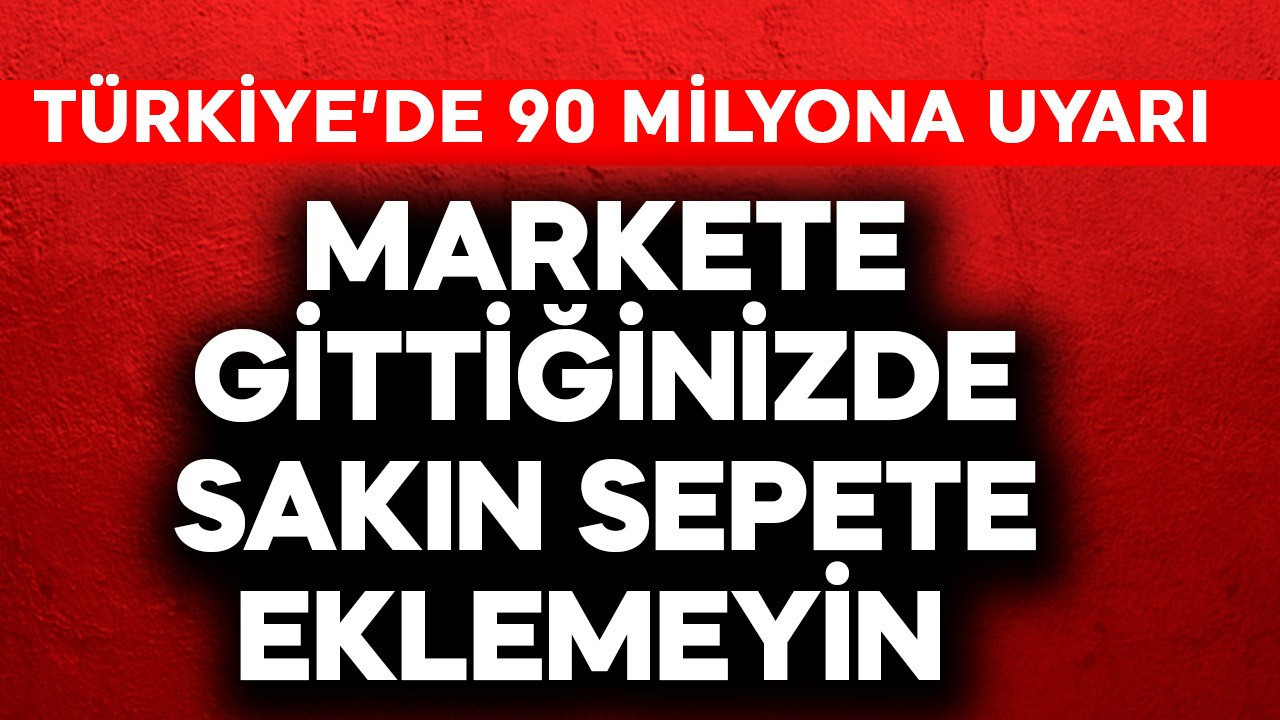 Uzman isimden Türkiye'de 90 milyona uyarı! Markete gittiğinizde sakın sepete eklemeyin