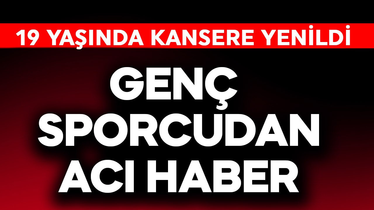 Genç sporcudan acı haber! 19 yaşında kansere yenildi