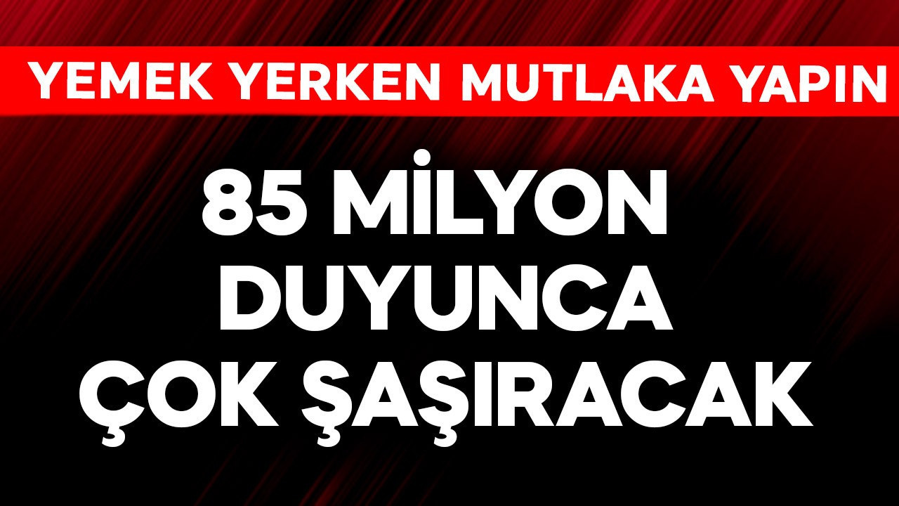 85 milyon duyunca şaşıracak! Yemek yerken mutlaka bunu yapın