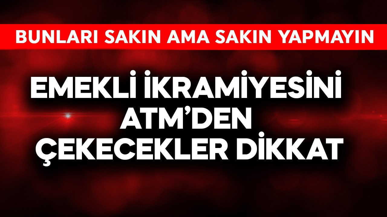 Emekli ikramiyesini ATM'den çekecekler dikkat! Sakın bunu yapmayın