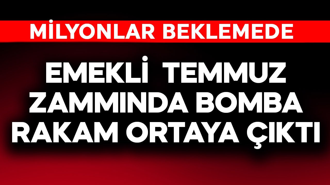 Emekli temmuz zammında bomba rakam ortaya çıktı