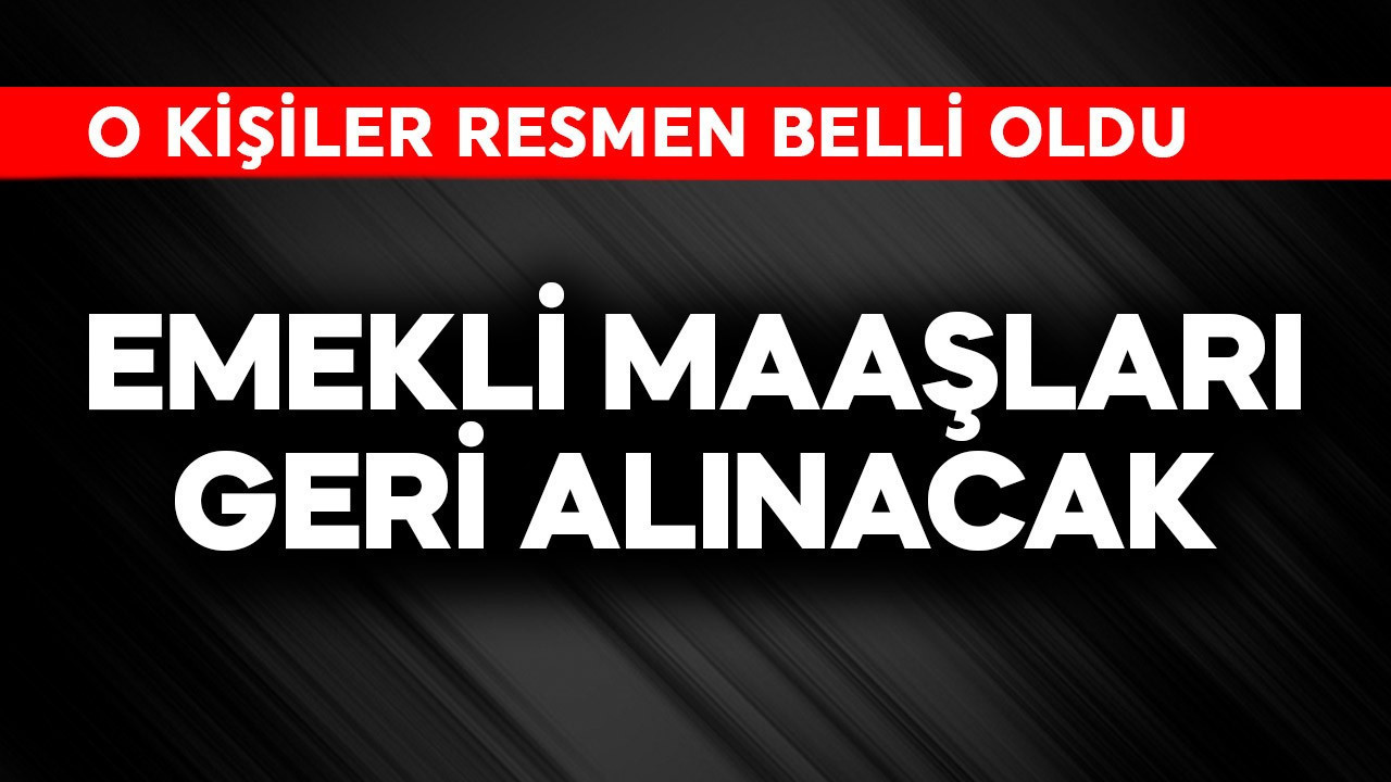 Emekli maaşları geri alınacak! O kişiler resmen belli oldu
