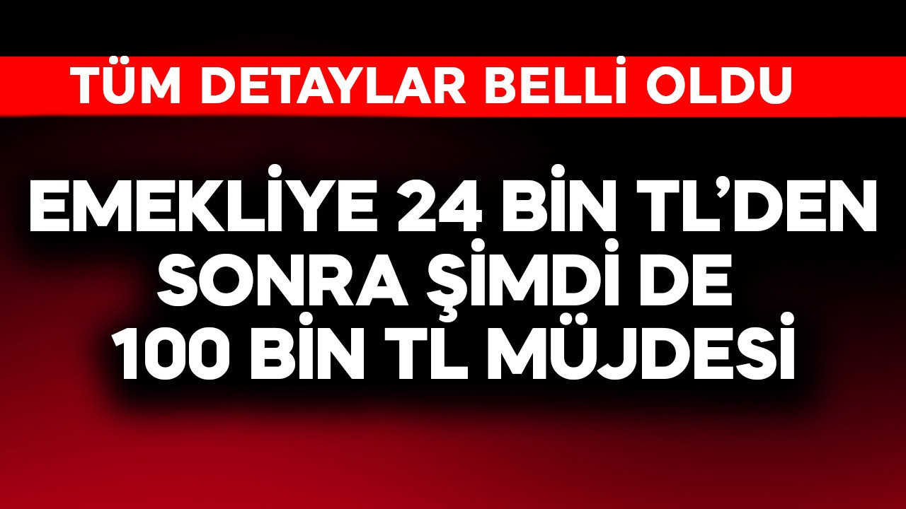 Emekliye 24 bin TL'den sonra şimdi de 100 bin TL müjdesi