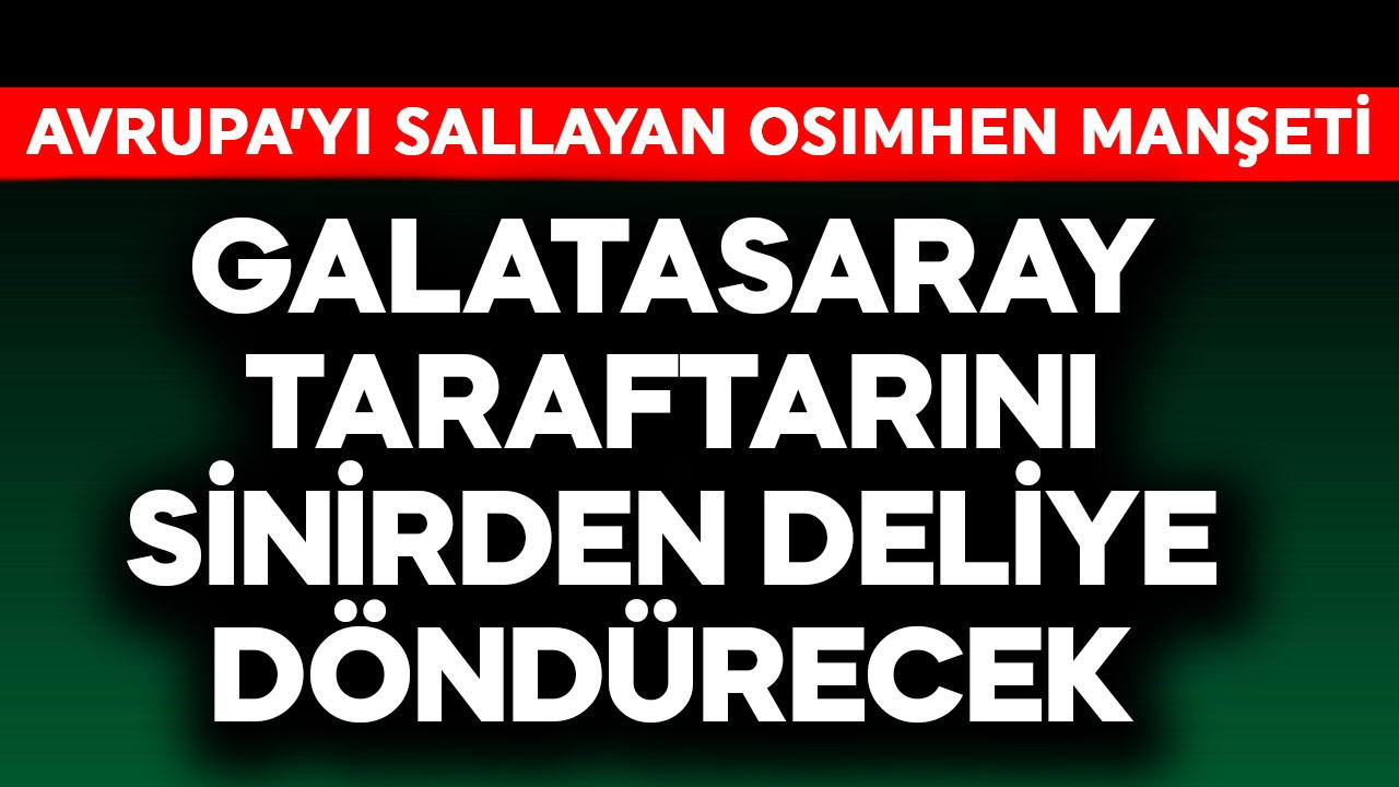Galatasaray taraftarı sinirden deliye dönecek! Avrupa'yı sallayan Osimhen manşeti