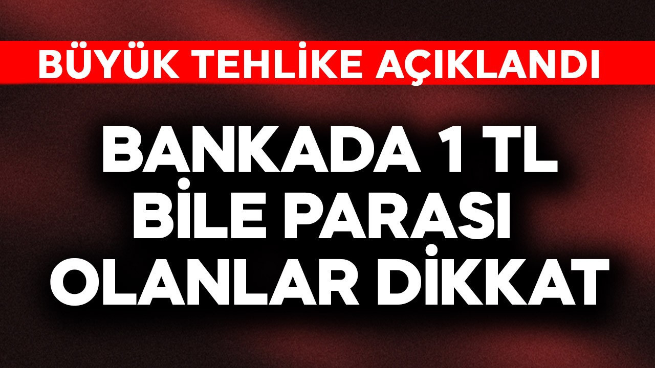 Bankada 1 TL bile parası olanlar dikkat! Büyük tehlike açıklandı